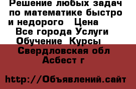 Решение любых задач по математике быстро и недорого › Цена ­ 30 - Все города Услуги » Обучение. Курсы   . Свердловская обл.,Асбест г.